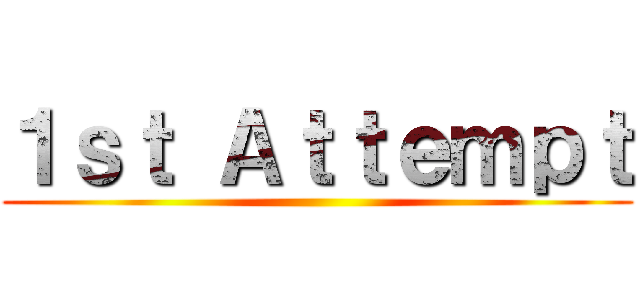１ｓｔ Ａｔｔｅｍｐｔ ()