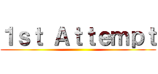 １ｓｔ Ａｔｔｅｍｐｔ ()
