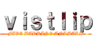 ｖｉｓｔｌｉｐ (FIVE BARKING ANIMALS)