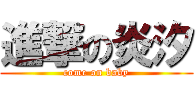 進撃の炎汐 (come on baby)
