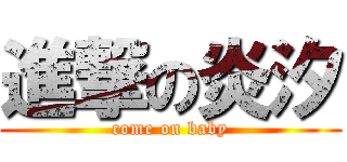 進撃の炎汐 (come on baby)