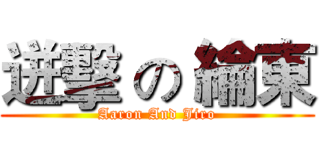 迸擊 の 綸東 (Aaron And Jiro)