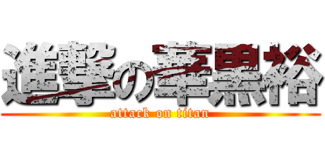進撃の華黒裕 (attack on titan)