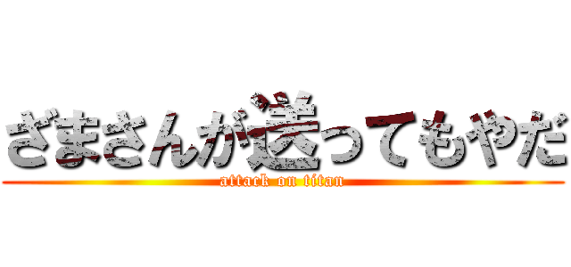ざまさんが送ってもやだ (attack on titan)