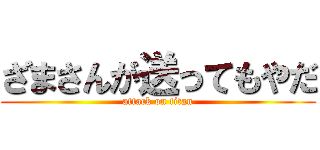ざまさんが送ってもやだ (attack on titan)
