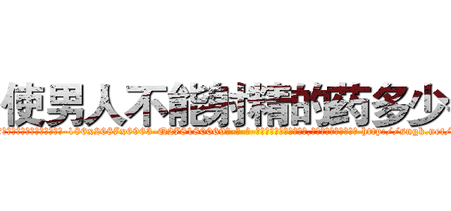 使男人不能射精的药多少钱 (使男人不能射精的药多少钱【电-186x2687x6963-Q278180069元-吉-药-业】我们做的是长期生意,靠的是老客户长期支持 http://sngk.net/mtvqCy
)