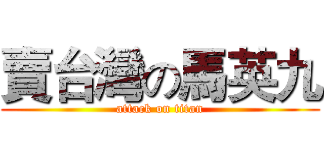 賣台灣の馬英九 (attack on titan)