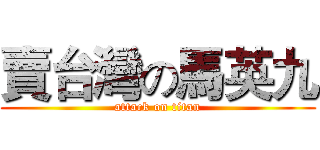 賣台灣の馬英九 (attack on titan)