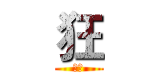 狂 (呵呵)