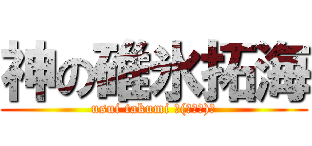神の碓氷拓海 (usui takumi Ｏ(≧∇≦)Ｏ)