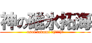 神の碓氷拓海 (usui takumi Ｏ(≧∇≦)Ｏ)