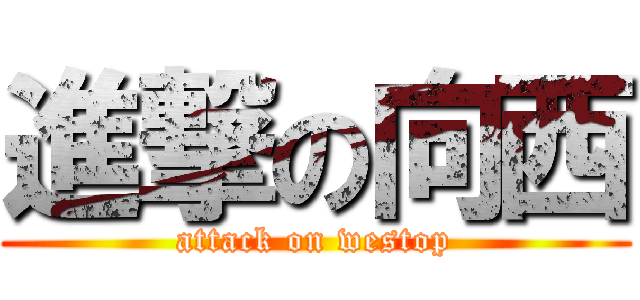進撃の向西 (attack on westop)