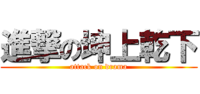 進撃の坤上乾下 (attack on drama)
