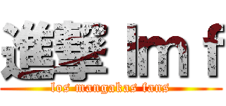 進撃ｌｍｆ (los mangakas fans)