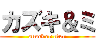 カズキ＆ミ (attack on titan)