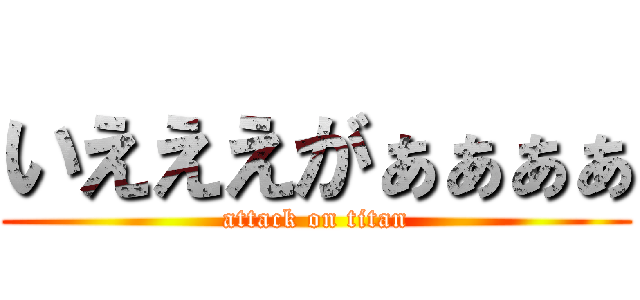 いえええがぁぁぁぁ (attack on titan)