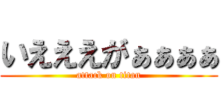 いえええがぁぁぁぁ (attack on titan)