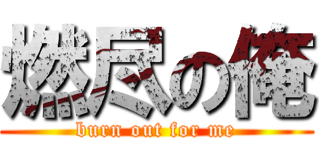 燃尽の俺 (burn out for me)