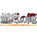 燃尽の俺 (burn out for me)