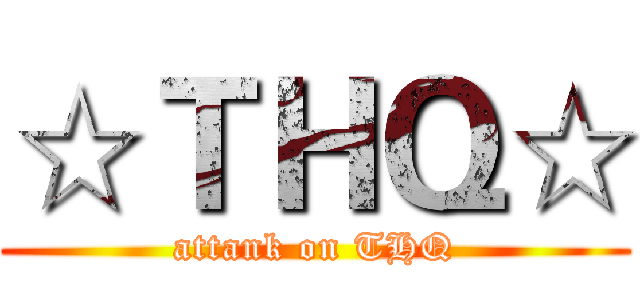 ☆ＴＨＱ☆ (attank on THQ)