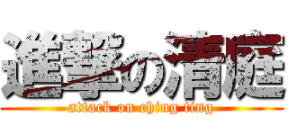 進撃の清庭 (attack on ching ting)