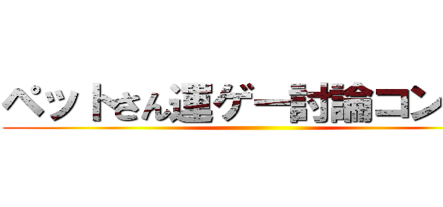 ペットさん運ゲー討論コンギョ ()