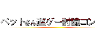 ペットさん運ゲー討論コンギョ ()