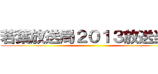 若葉放送局２０１３放送当番 ()