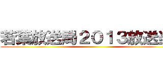 若葉放送局２０１３放送当番 ()