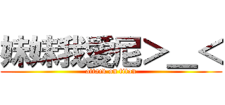 妹妹我愛尼＞＿＜ (attack on titan)