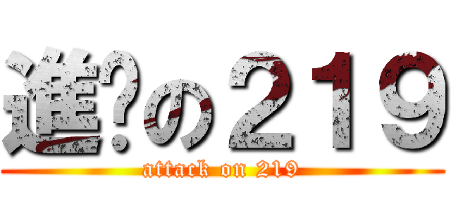 進擊の２１９ (attack on 219)