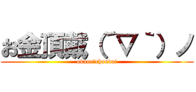 お金頂戴（´▽｀）ノ (okane　choudai)