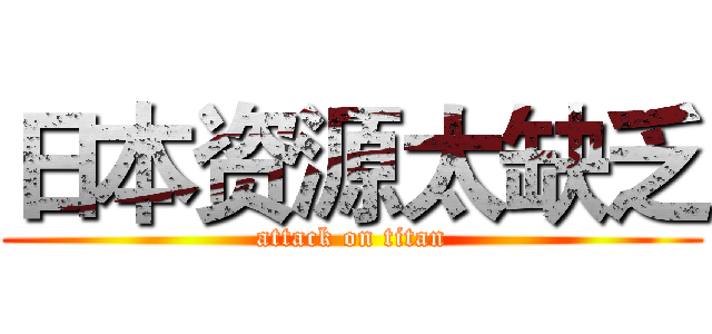 日本资源太缺乏 (attack on titan)