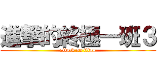 進撃的終極一班３ (attack on titan)