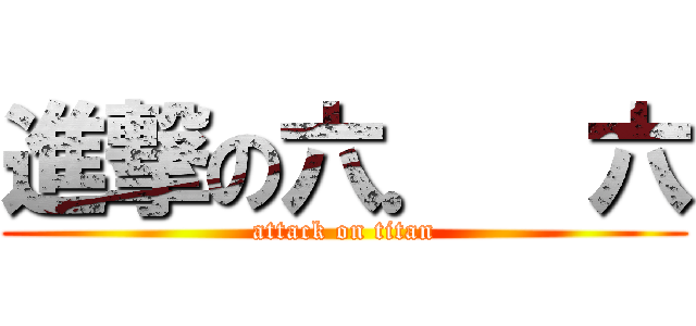 進撃の六．  六 (attack on titan)