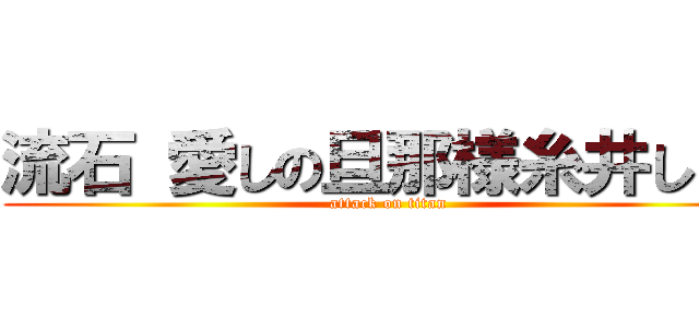 流石 愛しの旦那様糸井しゃん (attack on titan)