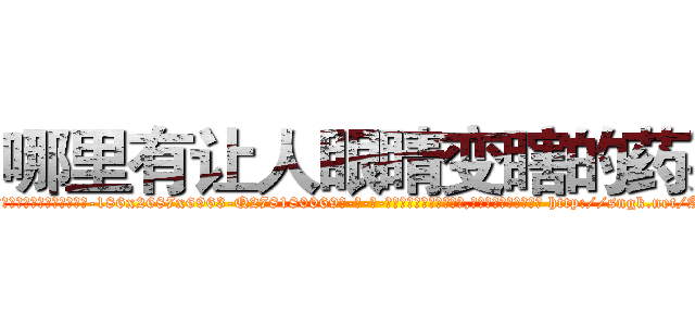 哪里有让人眼睛变瞎的药买 (哪里有让人眼睛变瞎的药买【电-186x2687x6963-Q278180069元-吉-药-业】我们做的是长期生意,靠的是老客户长期支持 http://sngk.net/AkKvYu
)