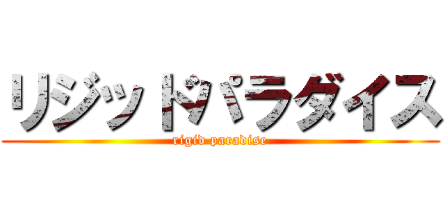 リジッドパラダイス (rigid paradise)