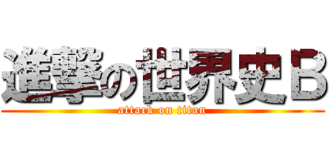 進撃の世界史Ｂ (attack on titan)