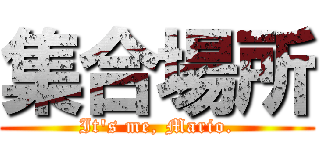 集合場所 (It's me, Mario.)