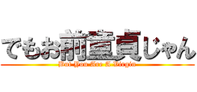 でもお前童貞じゃん (But You Are A Virgin)