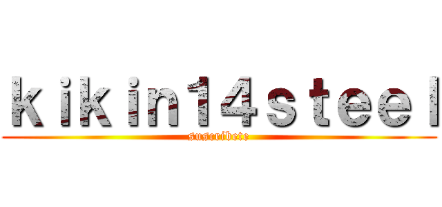 ｋｉｋｉｎ１４ｓｔｅｅｌ (suscribete)