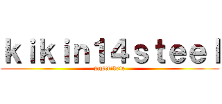 ｋｉｋｉｎ１４ｓｔｅｅｌ (suscribete)
