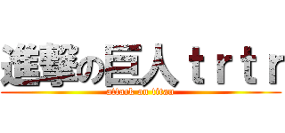 進撃の巨人ｔｒｔｒ (attack on titan)