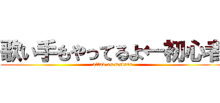 歌い手もやってるよ←初心者 (attak on wataru)