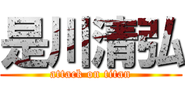 是川清弘 (attack on titan)