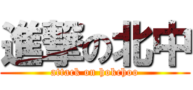 進撃の北中 (attack on hokchoo)
