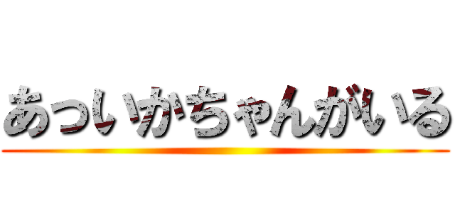 あっいかちゃんがいる ()