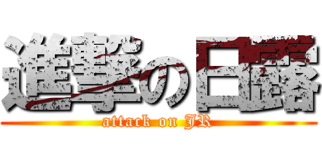 進撃の日露 (attack on JR)