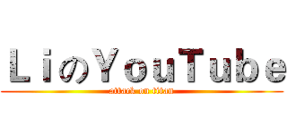 Ｌｉ のＹｏｕＴｕｂｅ (attack on titan)